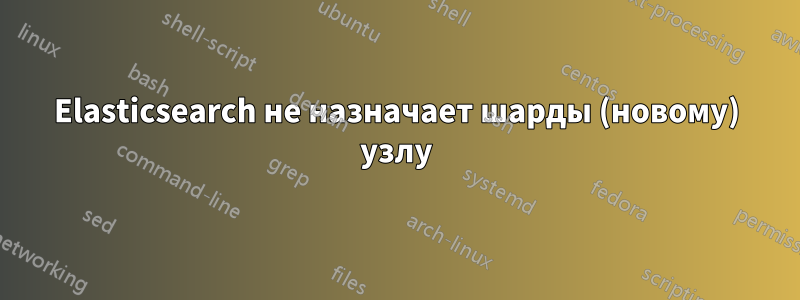 Elasticsearch не назначает шарды (новому) узлу