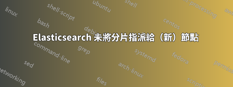 Elasticsearch 未將分片指派給（新）節點