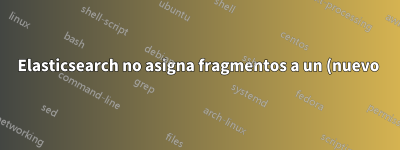 Elasticsearch no asigna fragmentos a un (nuevo) nodo