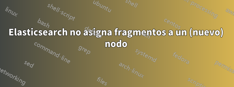 Elasticsearch no asigna fragmentos a un (nuevo) nodo