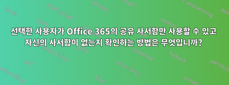선택한 사용자가 Office 365의 공유 사서함만 사용할 수 있고 자신의 사서함이 없는지 확인하는 방법은 무엇입니까?