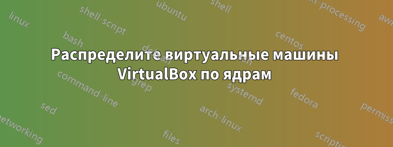 Распределите виртуальные машины VirtualBox по ядрам