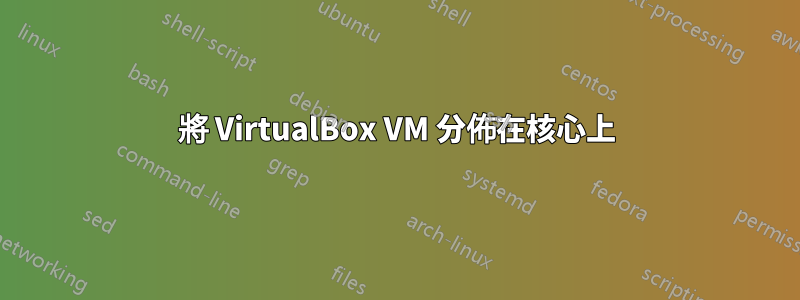 將 VirtualBox VM 分佈在核心上