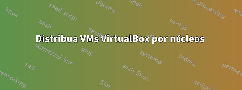 Distribua VMs VirtualBox por núcleos