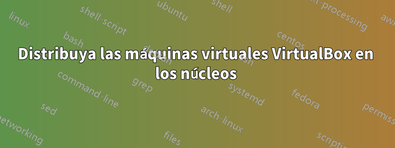 Distribuya las máquinas virtuales VirtualBox en los núcleos