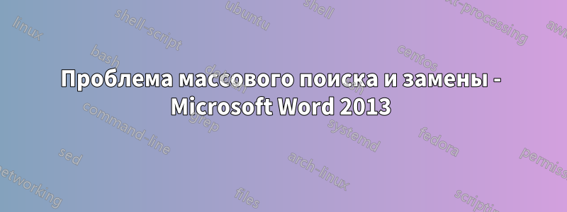 Проблема массового поиска и замены - Microsoft Word 2013