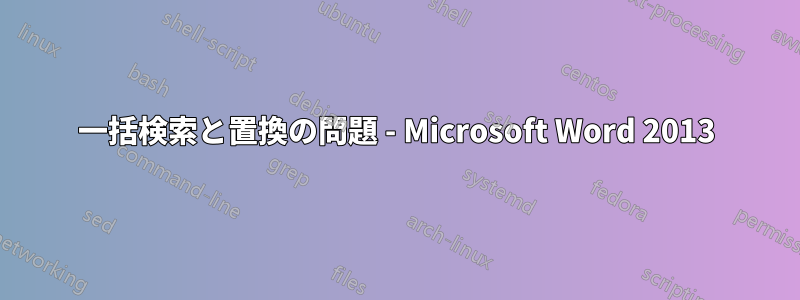 一括検索と置換の問題 - Microsoft Word 2013