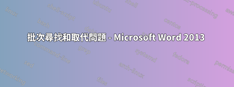 批次尋找和取代問題 - Microsoft Word 2013