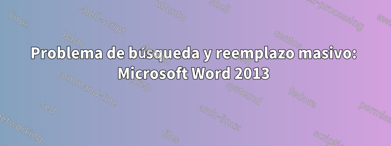 Problema de búsqueda y reemplazo masivo: Microsoft Word 2013