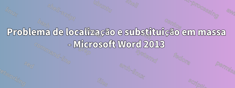 Problema de localização e substituição em massa - Microsoft Word 2013