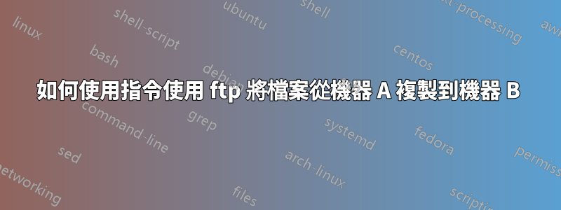 如何使用指令使用 ftp 將檔案從機器 A 複製到機器 B
