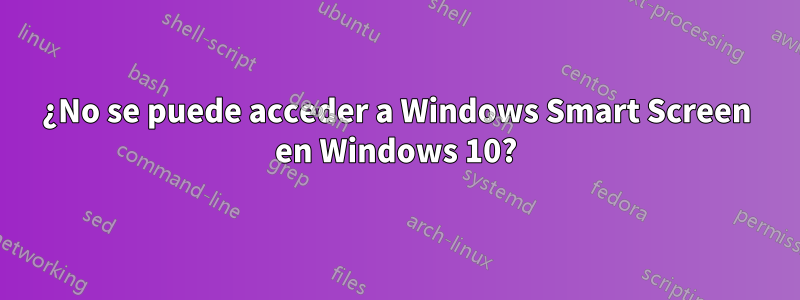 ¿No se puede acceder a Windows Smart Screen en Windows 10?