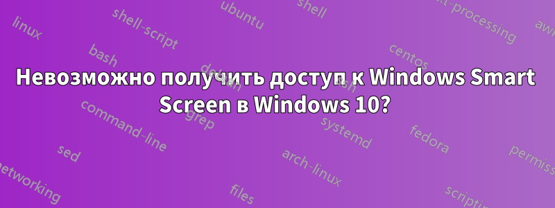 Невозможно получить доступ к Windows Smart Screen в Windows 10?