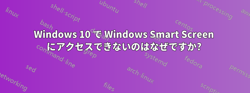 Windows 10 で Windows Smart Screen にアクセスできないのはなぜですか?