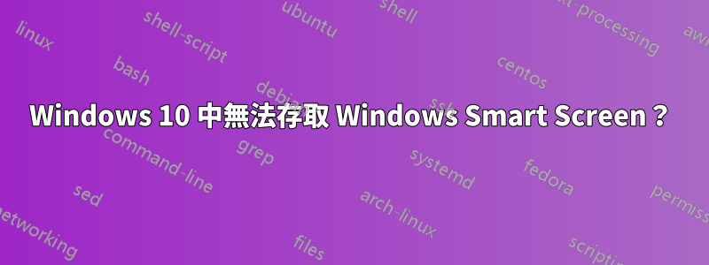 Windows 10 中無法存取 Windows Smart Screen？