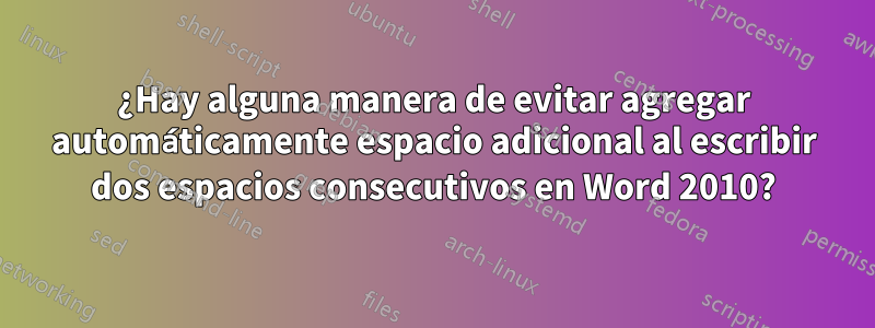 ¿Hay alguna manera de evitar agregar automáticamente espacio adicional al escribir dos espacios consecutivos en Word 2010?
