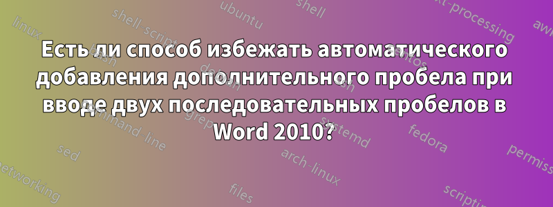 Есть ли способ избежать автоматического добавления дополнительного пробела при вводе двух последовательных пробелов в Word 2010?