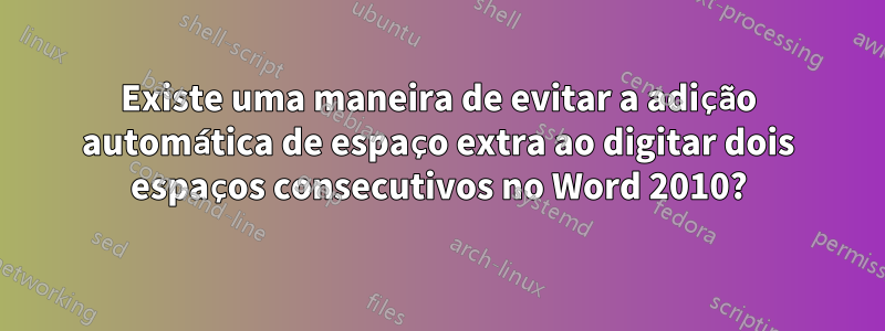Existe uma maneira de evitar a adição automática de espaço extra ao digitar dois espaços consecutivos no Word 2010?