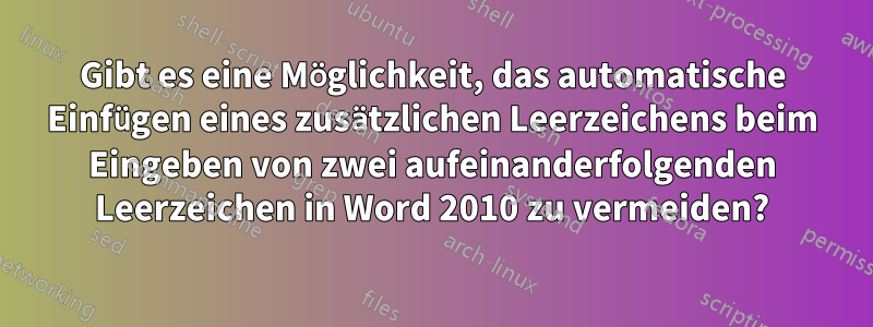 Gibt es eine Möglichkeit, das automatische Einfügen eines zusätzlichen Leerzeichens beim Eingeben von zwei aufeinanderfolgenden Leerzeichen in Word 2010 zu vermeiden?