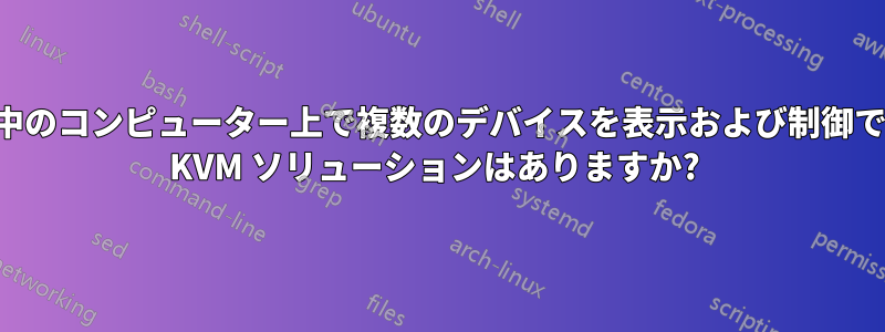 実行中のコンピューター上で複数のデバイスを表示および制御できる KVM ソリューションはありますか? 