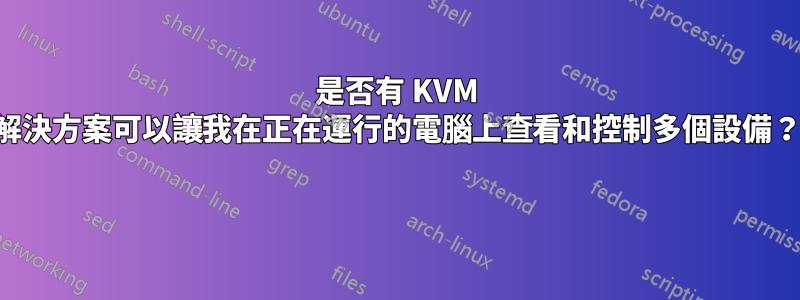 是否有 KVM 解決方案可以讓我在正在運行的電腦上查看和控制多個設備？ 