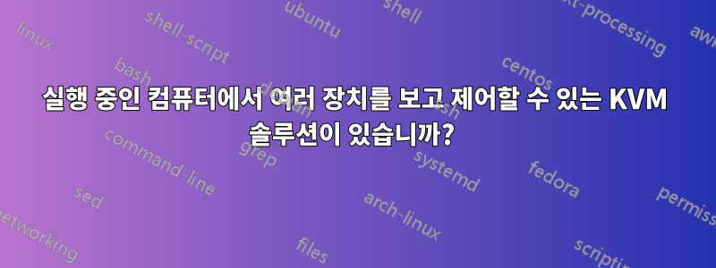 실행 중인 컴퓨터에서 여러 장치를 보고 제어할 수 있는 KVM 솔루션이 있습니까? 