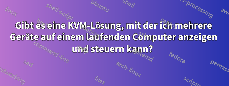 Gibt es eine KVM-Lösung, mit der ich mehrere Geräte auf einem laufenden Computer anzeigen und steuern kann?