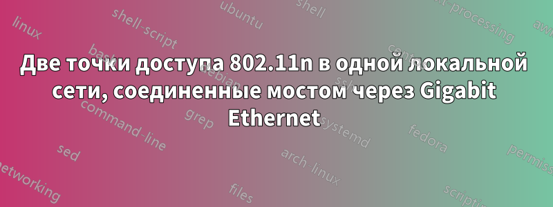 Две точки доступа 802.11n в одной локальной сети, соединенные мостом через Gigabit Ethernet