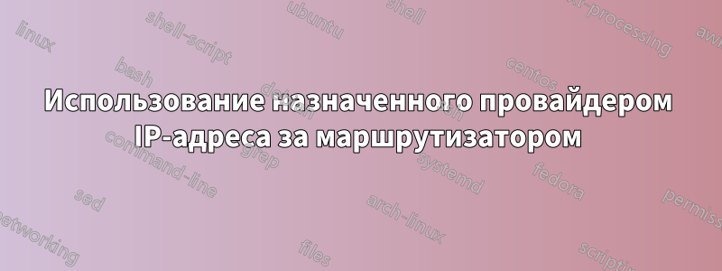 Использование назначенного провайдером IP-адреса за маршрутизатором