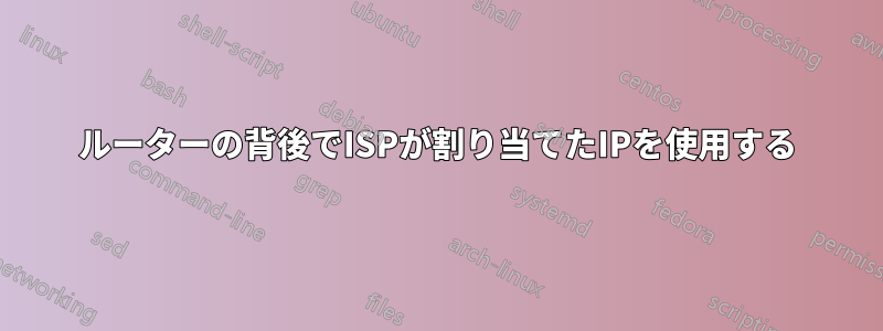 ルーターの背後でISPが割り当てたIPを使用する