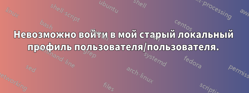 Невозможно войти в мой старый локальный профиль пользователя/пользователя.