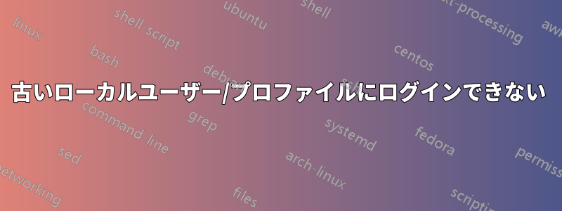 古いローカルユーザー/プロファイルにログインできない