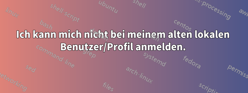 Ich kann mich nicht bei meinem alten lokalen Benutzer/Profil anmelden.