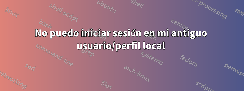 No puedo iniciar sesión en mi antiguo usuario/perfil local