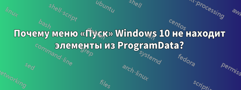Почему меню «Пуск» Windows 10 не находит элементы из ProgramData?