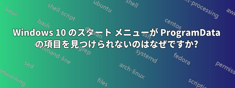 Windows 10 のスタート メニューが ProgramData の項目を見つけられないのはなぜですか?
