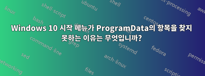 Windows 10 시작 메뉴가 ProgramData의 항목을 찾지 못하는 이유는 무엇입니까?