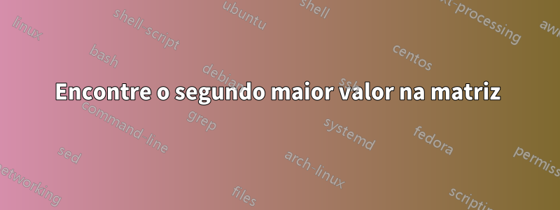 Encontre o segundo maior valor na matriz