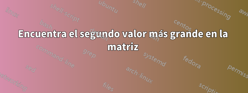 Encuentra el segundo valor más grande en la matriz
