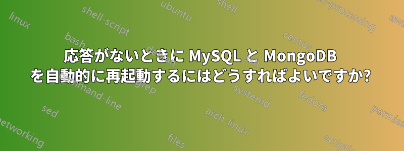 応答がないときに MySQL と MongoDB を自動的に再起動するにはどうすればよいですか?