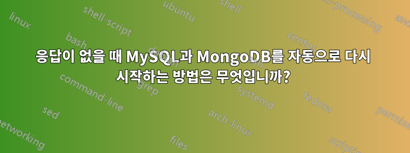 응답이 없을 때 MySQL과 MongoDB를 자동으로 다시 시작하는 방법은 무엇입니까?