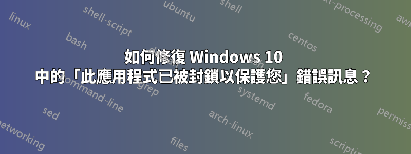 如何修復 Windows 10 中的「此應用程式已被封鎖以保護您」錯誤訊息？