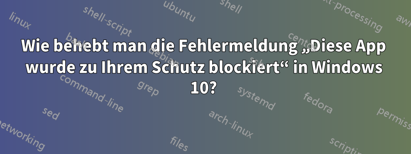 Wie behebt man die Fehlermeldung „Diese App wurde zu Ihrem Schutz blockiert“ in Windows 10?