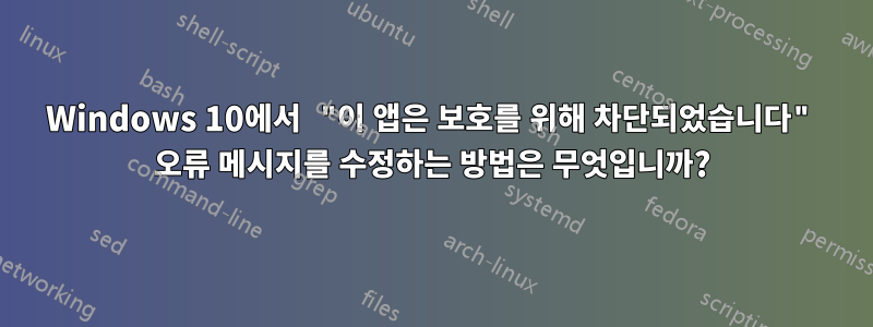 Windows 10에서 "이 앱은 보호를 위해 차단되었습니다" 오류 메시지를 수정하는 방법은 무엇입니까?