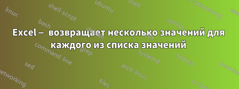 Excel — возвращает несколько значений для каждого из списка значений