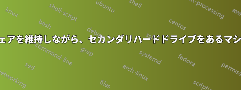 インストールされたソフトウェアを維持しながら、セカンダリハードドライブをあるマシンから別のマシンに移動する