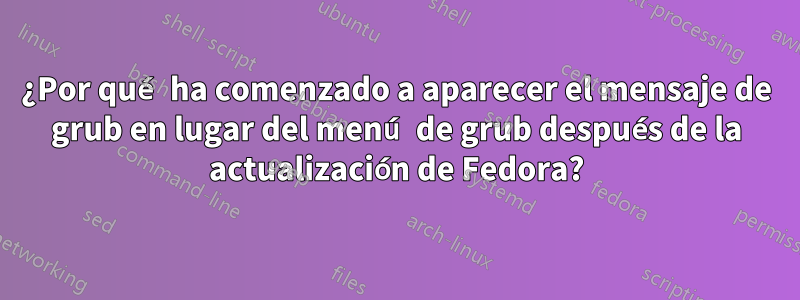 ¿Por qué ha comenzado a aparecer el mensaje de grub en lugar del menú de grub después de la actualización de Fedora?