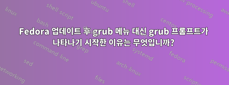 Fedora 업데이트 후 grub 메뉴 대신 grub 프롬프트가 나타나기 시작한 이유는 무엇입니까?