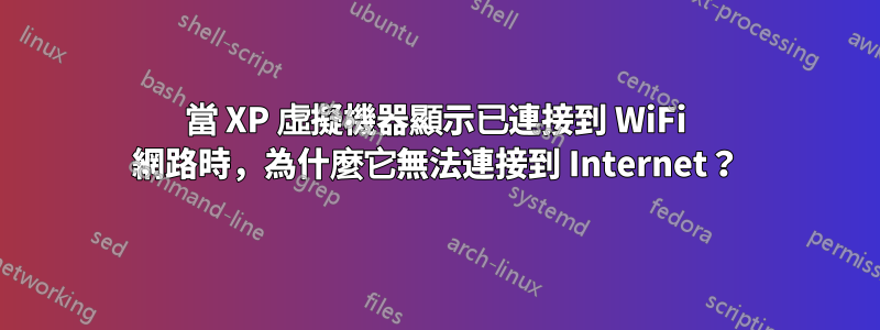 當 XP 虛擬機器顯示已連接到 WiFi 網路時，為什麼它無法連接到 Internet？