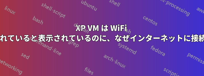 XP VM は WiFi ネットワークに接続されていると表示されているのに、なぜインターネットに接続しないのでしょうか?